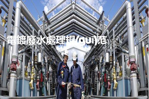 電鍍廢水處理規(guī)范中的那些“秘密”你明白嗎？